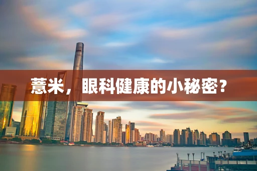 薏米，眼科健康的小秘密？