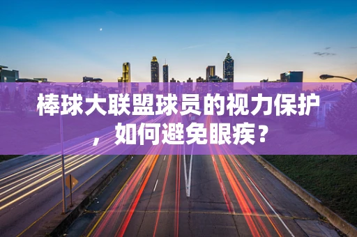 棒球大联盟球员的视力保护，如何避免眼疾？