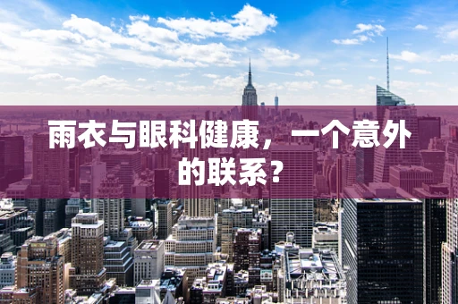 雨衣与眼科健康，一个意外的联系？