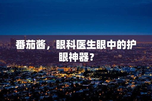 番茄酱，眼科医生眼中的护眼神器？