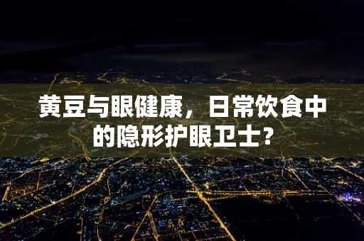 黄豆与眼健康，日常饮食中的隐形护眼卫士？