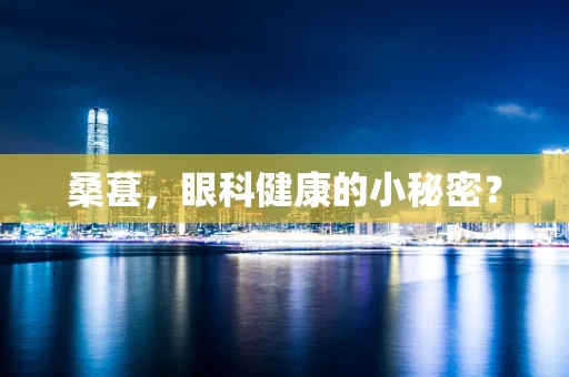 桑葚，眼科健康的小秘密？