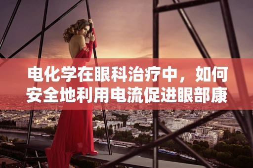 电化学在眼科治疗中，如何安全地利用电流促进眼部康复？