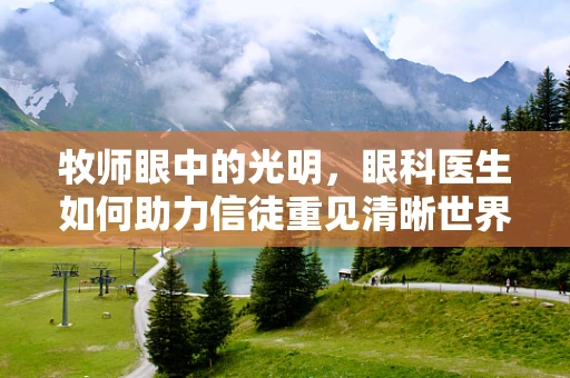 牧师眼中的光明，眼科医生如何助力信徒重见清晰世界？