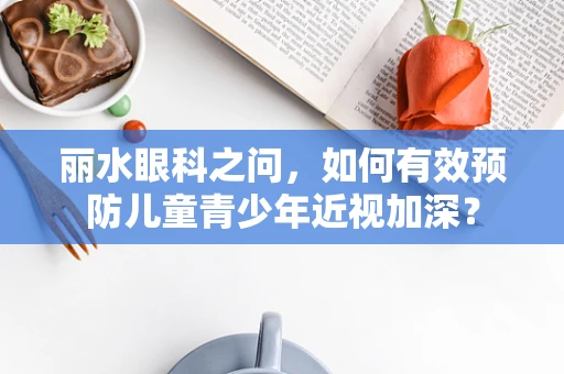 丽水眼科之问，如何有效预防儿童青少年近视加深？