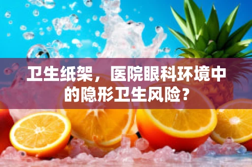 卫生纸架，医院眼科环境中的隐形卫生风险？