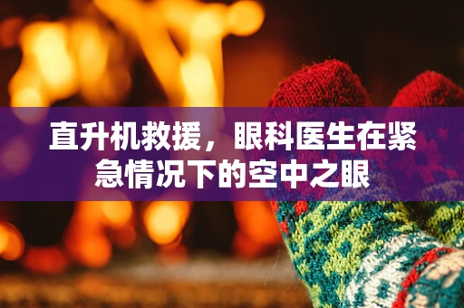 直升机救援，眼科医生在紧急情况下的空中之眼
