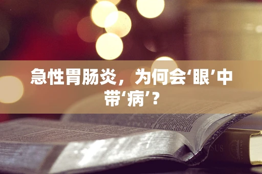 急性胃肠炎，为何会‘眼’中带‘病’？