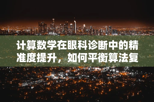 计算数学在眼科诊断中的精准度提升，如何平衡算法复杂度与临床应用？