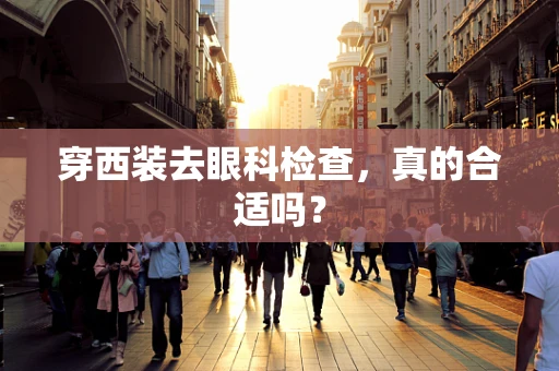 穿西装去眼科检查，真的合适吗？