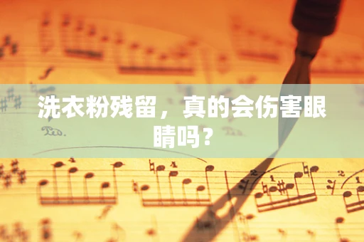 洗衣粉残留，真的会伤害眼睛吗？