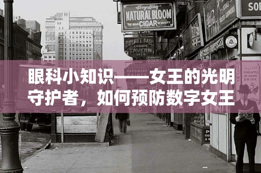 眼科小知识——女王的光明守护者，如何预防数字女王的视力退化？