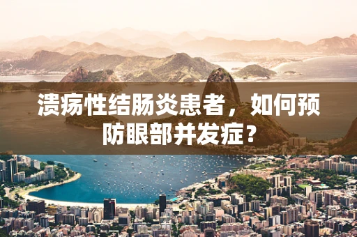 溃疡性结肠炎患者，如何预防眼部并发症？