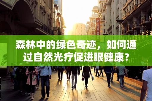 森林中的绿色奇迹，如何通过自然光疗促进眼健康？