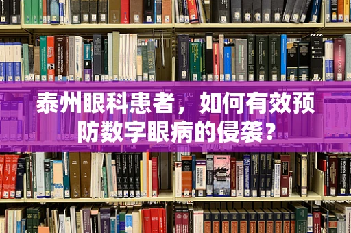 泰州眼科患者，如何有效预防数字眼病的侵袭？