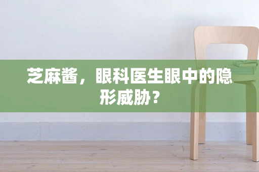 芝麻酱，眼科医生眼中的隐形威胁？
