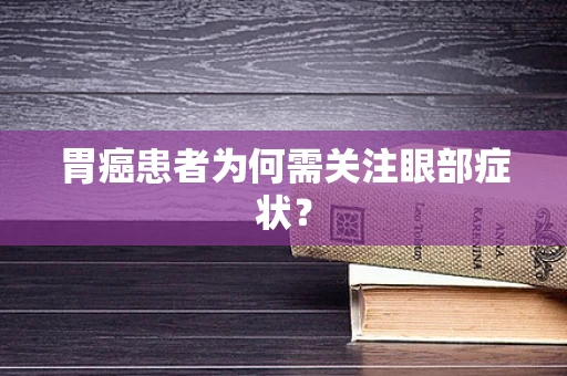 胃癌患者为何需关注眼部症状？