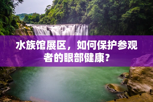 水族馆展区，如何保护参观者的眼部健康？