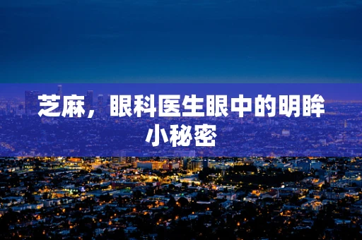 芝麻，眼科医生眼中的明眸小秘密