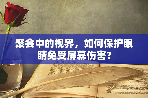 聚会中的视界，如何保护眼睛免受屏幕伤害？