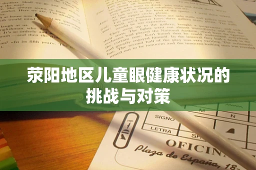 荥阳地区儿童眼健康状况的挑战与对策