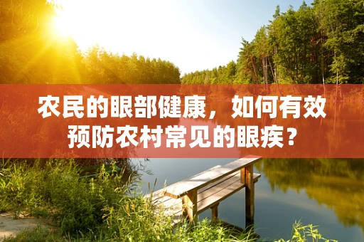 农民的眼部健康，如何有效预防农村常见的眼疾？