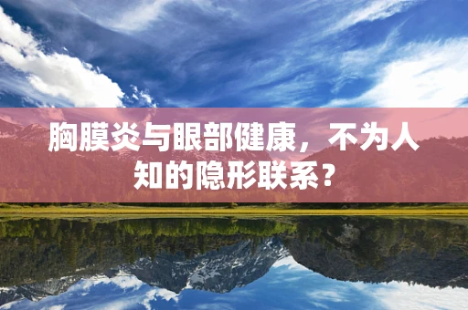胸膜炎与眼部健康，不为人知的隐形联系？