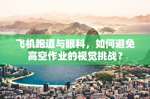飞机跑道与眼科，如何避免高空作业的视觉挑战？