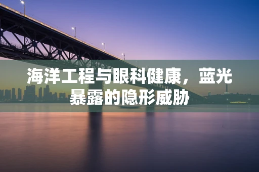 海洋工程与眼科健康，蓝光暴露的隐形威胁