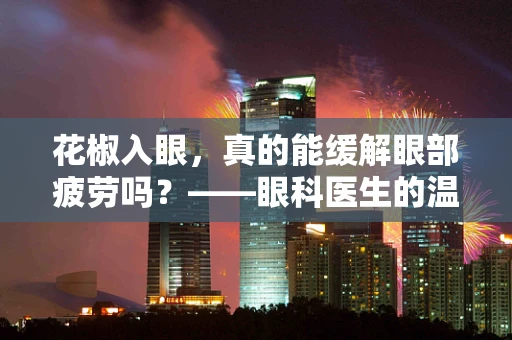 花椒入眼，真的能缓解眼部疲劳吗？——眼科医生的温馨提醒