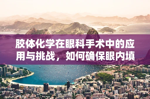 胶体化学在眼科手术中的应用与挑战，如何确保眼内填充物的稳定性？