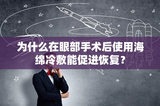 为什么在眼部手术后使用海绵冷敷能促进恢复？
