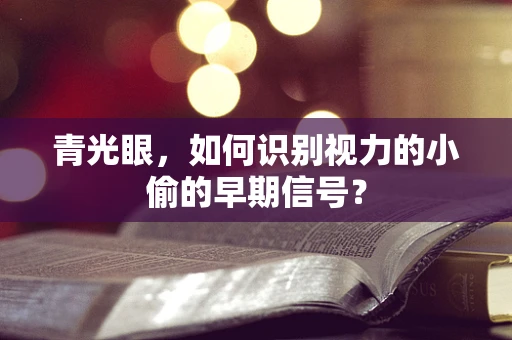 青光眼，如何识别视力的小偷的早期信号？