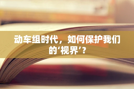 动车组时代，如何保护我们的‘视界’？