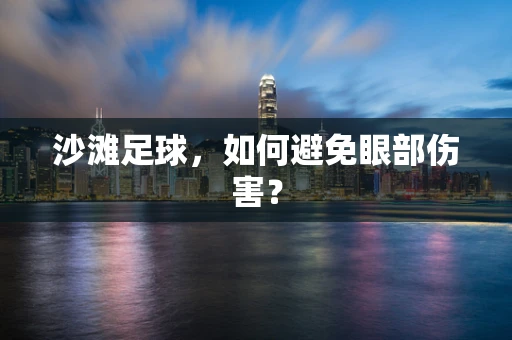 沙滩足球，如何避免眼部伤害？