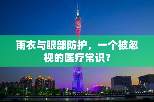雨衣与眼部防护，一个被忽视的医疗常识？