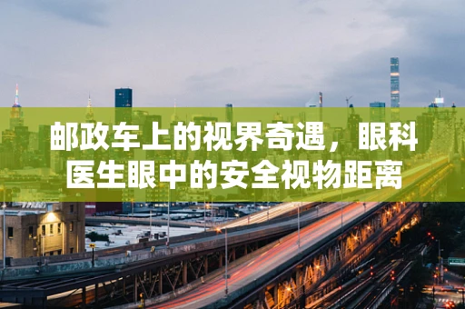 邮政车上的视界奇遇，眼科医生眼中的安全视物距离