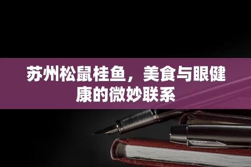 苏州松鼠桂鱼，美食与眼健康的微妙联系