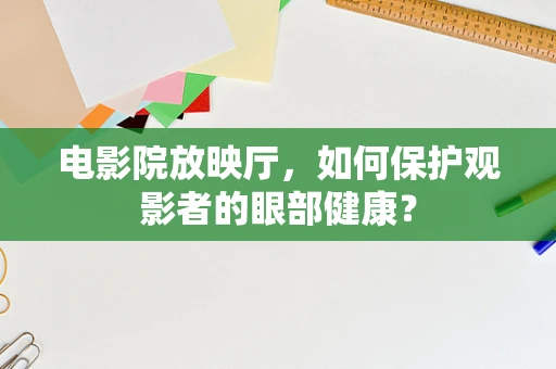 电影院放映厅，如何保护观影者的眼部健康？