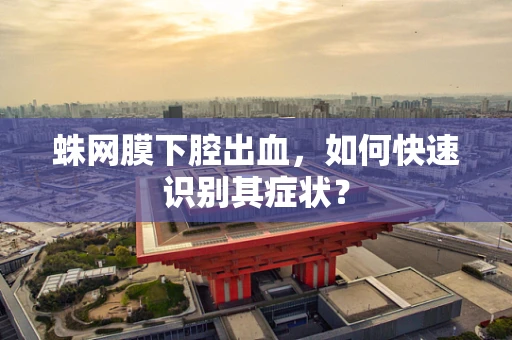 蛛网膜下腔出血，如何快速识别其症状？