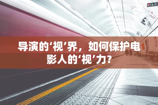 导演的‘视’界，如何保护电影人的‘视’力？