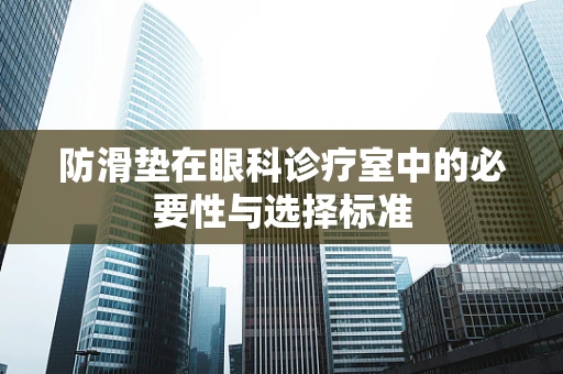 防滑垫在眼科诊疗室中的必要性与选择标准