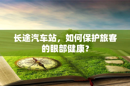 长途汽车站，如何保护旅客的眼部健康？