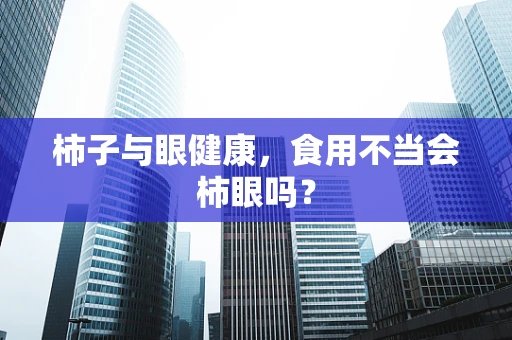 柿子与眼健康，食用不当会柿眼吗？