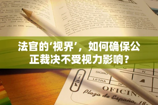 法官的‘视界’，如何确保公正裁决不受视力影响？
