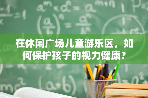 在休闲广场儿童游乐区，如何保护孩子的视力健康？