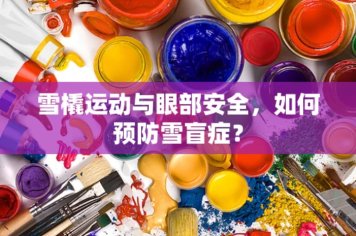 雪橇运动与眼部安全，如何预防雪盲症？