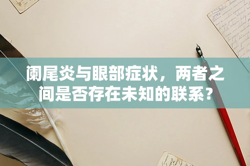 阑尾炎与眼部症状，两者之间是否存在未知的联系？
