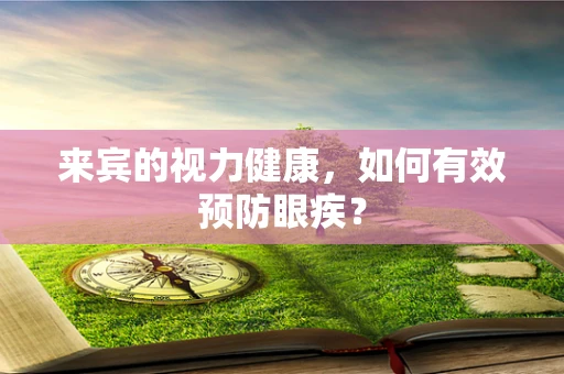 来宾的视力健康，如何有效预防眼疾？