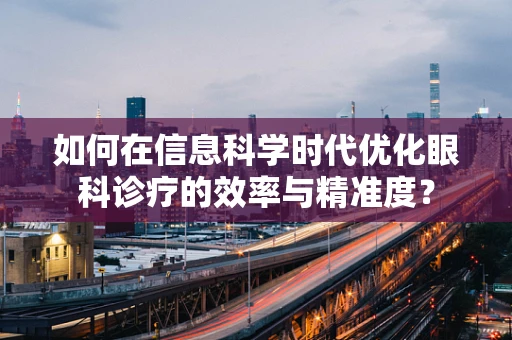 如何在信息科学时代优化眼科诊疗的效率与精准度？